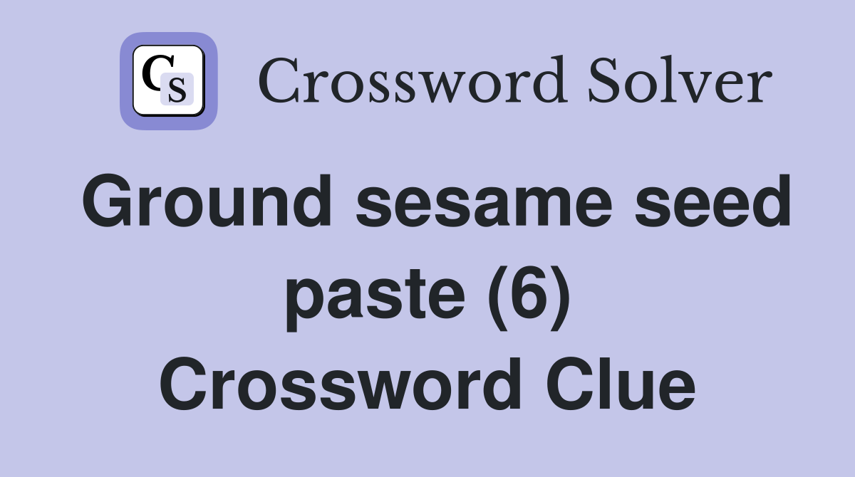 Ground sesame seed paste (6) Crossword Clue Answers Crossword Solver